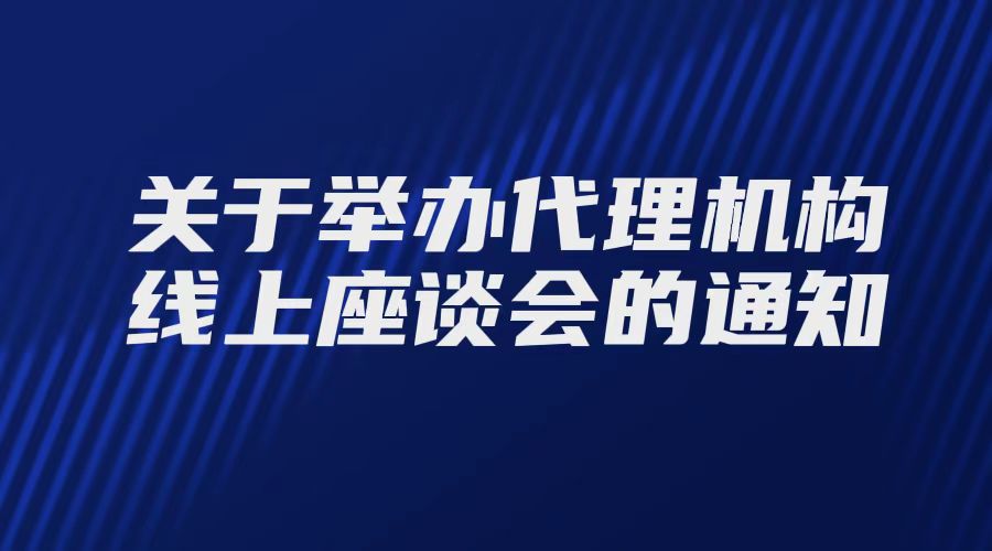 关于举办代理机构线上交流座谈会的通知