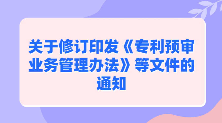 关于修订印发《专利预审业务管理办法》《专利预审申请须知》《申请人承诺书》《专利代理机构承诺书》的通知